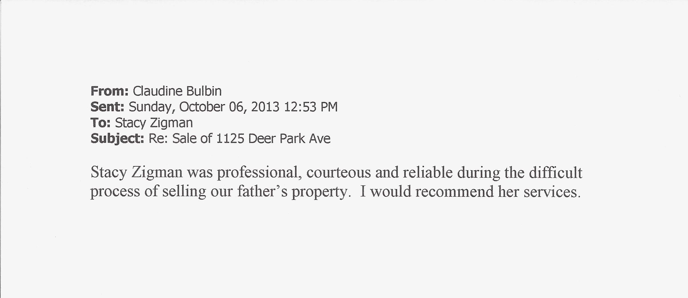 Claudine Bulbin testimonial letter which reads: From: Claudine Bulbin Sent: Sunday, October 06, 2013 12:53 PM To: Stacy Zigman Stacy Zigman was professional, courteous and reliable during the difficult process of selling our father's property. I would recommend her services. 